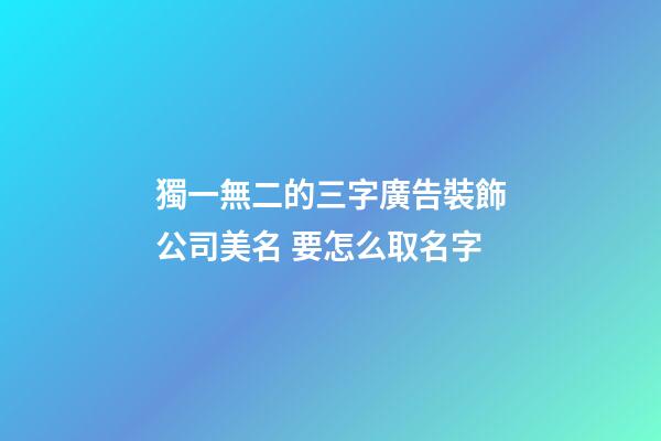 獨一無二的三字廣告裝飾公司美名 要怎么取名字-第1張-公司起名-玄機派